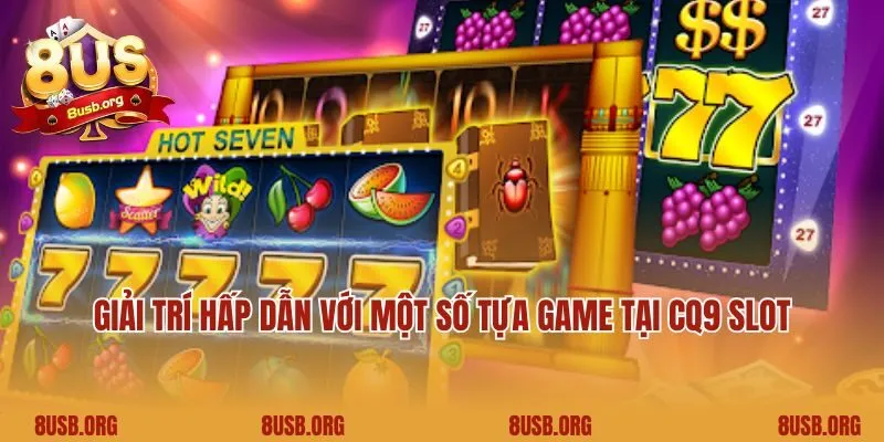Giải trí hấp dẫn với một số tựa game tại CQ9 Slot